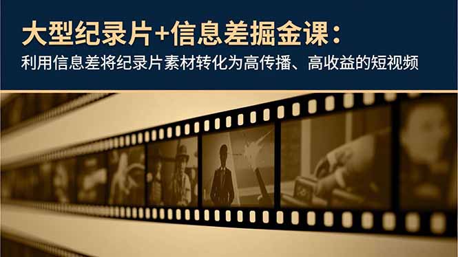 大型纪录片+信息差掘金课：利用信息差将纪录片素材转化为高传播、高收益的短视频-邪修侠学院