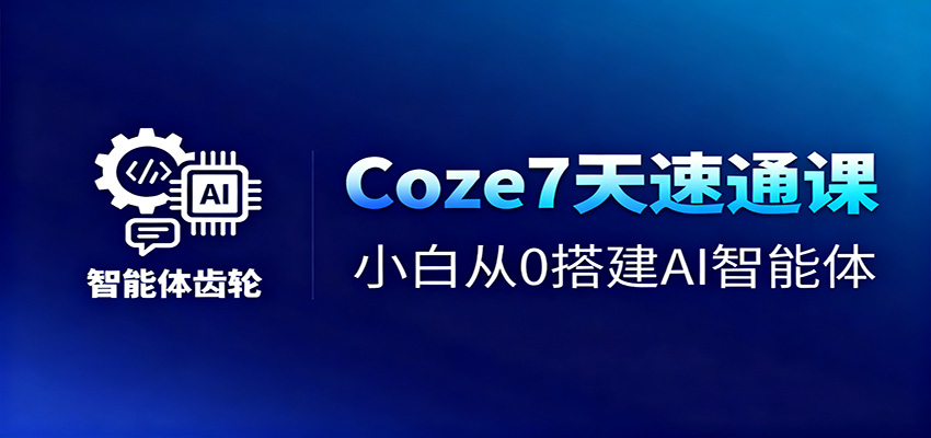 Coze7天速通课,小白从0搭建AI智能体+短视频工作流-邪修侠学院