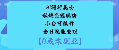 AI骑行美女私域变现玩法小白可操作当日就能变现-邪修侠学院