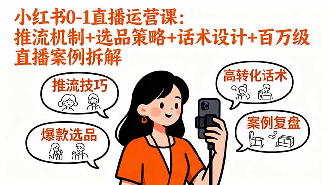 小红书0-1直播运营课:推流机制+选品策略+话术设计+百万级直播案例拆解-邪修侠学院