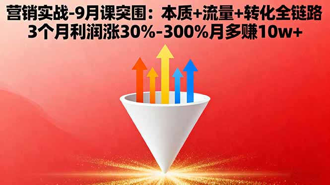 营销实战-9月突围课:本质+流量+转化全链路 3个月利润涨30%-300%月多赚10w+-邪修侠学院