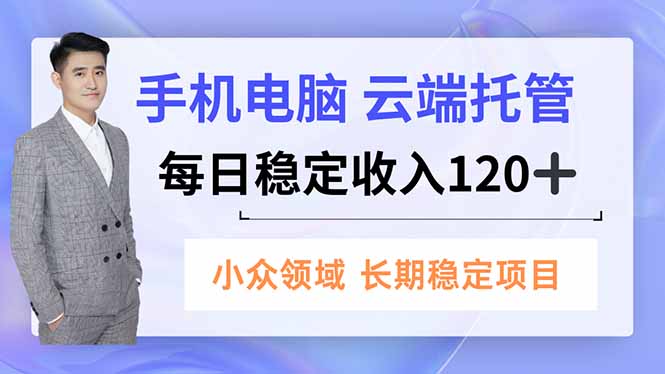 手机、电脑云端托管,每日稳定收入120+,小众领域长期稳定-邪修侠学院