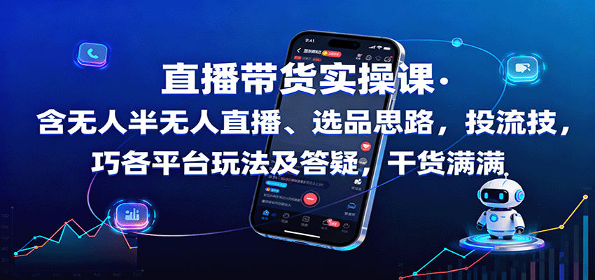 直播带货实操课:含无人半无人直播、选品思路,投流技巧,各平台玩法及答疑,干货满满-邪修侠学院