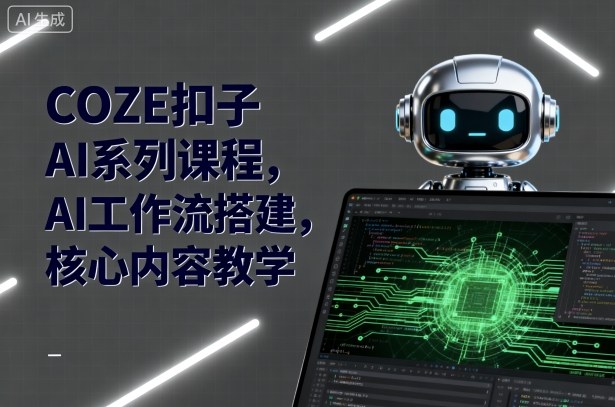 COZE扣子AI系列课程，AI工作流搭建，核心内容教学-邪修侠学院
