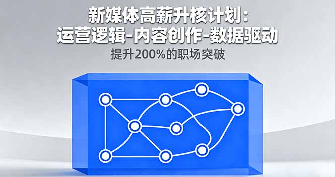新媒体高薪升核计划：运营逻辑-内容创作-数据驱动，提升200%的职场突破-邪修侠学院