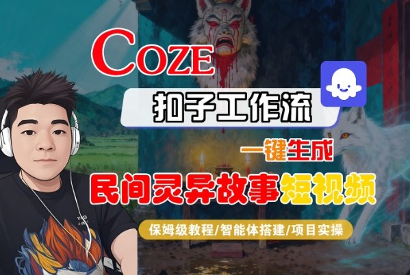 Coze扣子智能体工作流一键生成“民间灵异故事“短视频,全流程保姆级教学-邪修侠学院