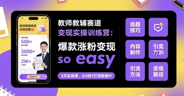 教师教辅赛道变现实操训练营，爆款涨粉变现so easy-邪修侠学院