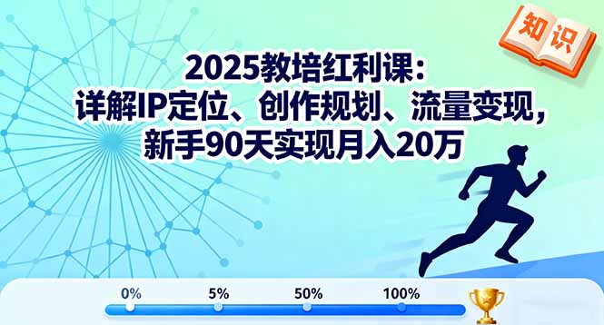 2025教培红利课：详解IP定位、创作规划、流量变现，新手90天实现月入20万-邪修侠学院