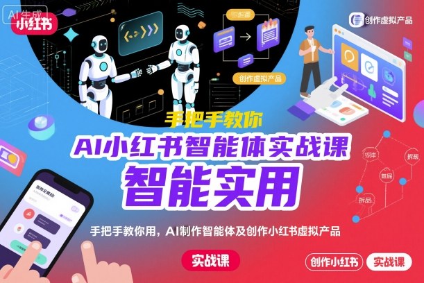 AI小红书智能体实战课，手把手教你用AI制作智能体及创作小红书虚拟产品，提效+内容商业化-邪修侠学院