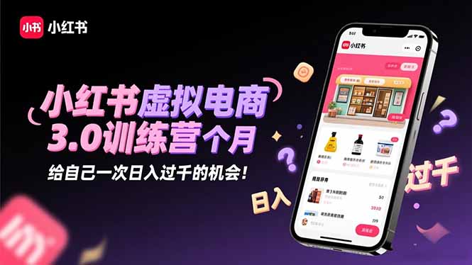 小红书虚拟电商3.0训练营：2025最后1个月，给自己一次日入过千的机会！-邪修侠学院