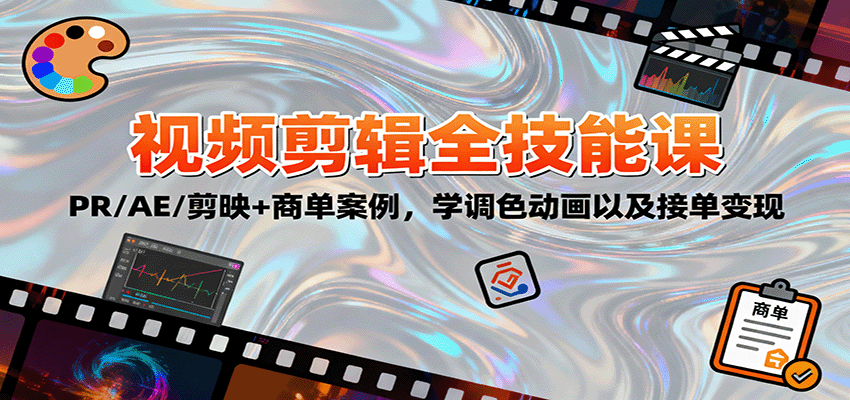 2025视频剪辑全技能课：PR/AE/剪映+商单案例，学调色动画以及接单变现-邪修侠学院