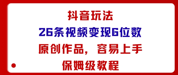 抖音玩法26条视频变现5位数,原创作品,小白可容易上手保姆级教程-邪修侠学院