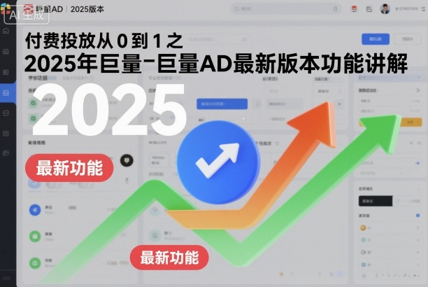 付费投放从0到1之2025年巨量AD最新版本功能讲解-邪修侠学院