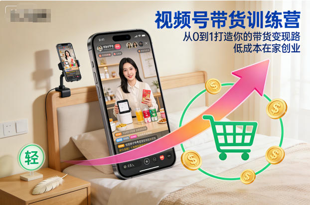 视频号带货训练营，从0到1打造你的带货变现路，低成本在家创业-邪修侠学院