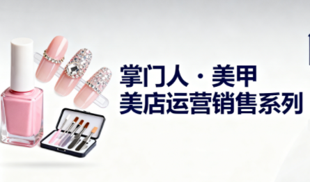 掌门人·美甲店运营销售系列-邪修侠学院