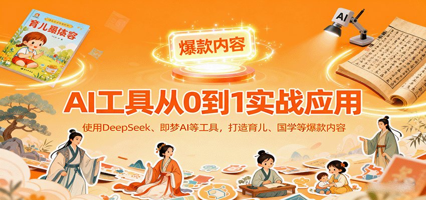 AI工具实战应用，零基础使用DeepSeek、即梦AI等打造育儿、国学等可变现的爆款作品-邪修侠学院
