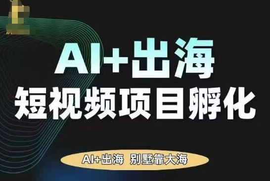 AI·TikTok AI+出海短视频项目孵化,陪你从0-1借助AI实现出海变现-邪修侠学院