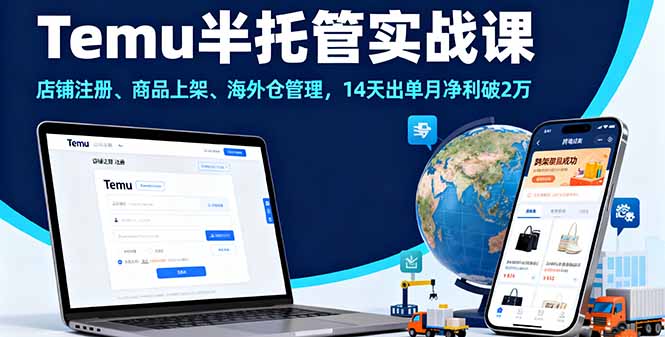 Temu半托管实战课，店铺注册、商品上架、海外仓管理，14天出单月净利破2万-邪修侠学院