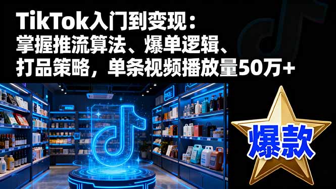 TikTok入门到变现:掌握推流算法、爆单逻辑、打品策略,单条视频播放量50w-邪修侠学院