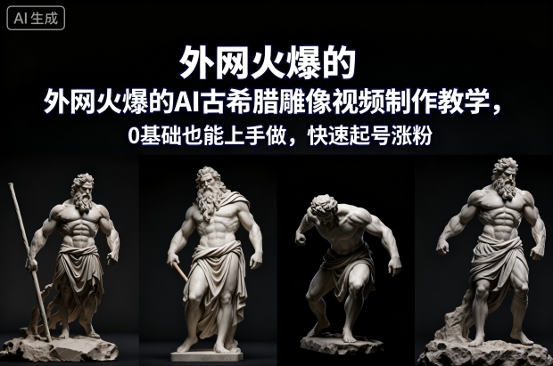外网火爆的AI古希腊雕像视频制作教学,0基础也能上手做,快速起号涨粉-邪修侠学院