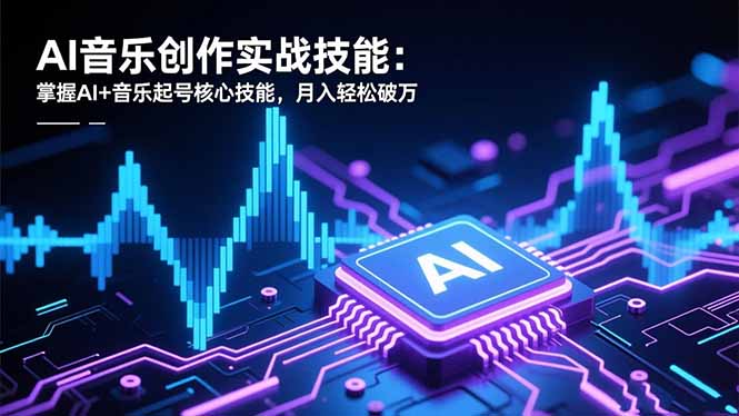AI音乐创作实战技能：掌握AI+音乐起号核心技能，月入轻松破万-邪修侠学院