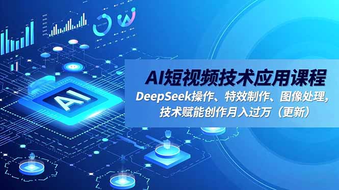 AI短视频技术应用课程,DeepSeek操作、特效制作、图像处理,技术赋能创作月入过万(更新-邪修侠学院