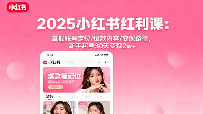 2025小红书红利课：掌握账号定位/爆款内容/变现路径，新手起号30天变现2w+-邪修侠学院