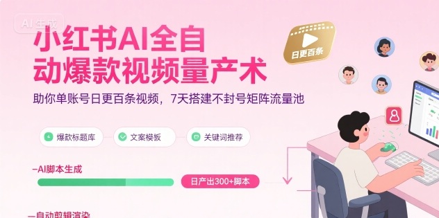 小红书AI全自动爆款视频量产术，助你单账号日更百条视频，7天搭建不封号矩阵流量池(更新9月)-邪修侠学院