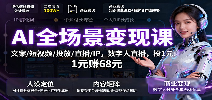 AI全场景变现课：文案/短视频/投放/直播/IP，数字人直播，投1元赚68元-邪修侠学院