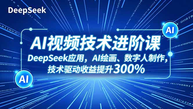 AI视频技术进阶课，DeepSeek应用、AI绘画、数字人制作，技术驱动收益提升300%-邪修侠学院