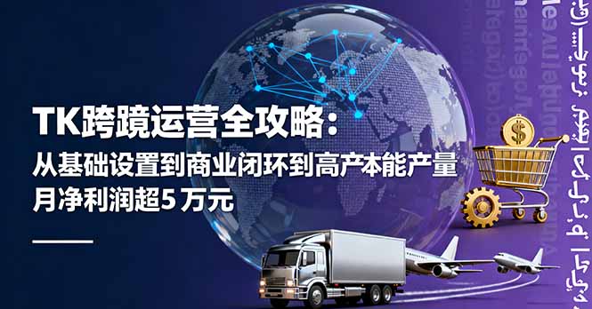 TK跨境运营全攻略:从基础设置到商业闭环到低成本量产,月净利润超5万美元-邪修侠学院