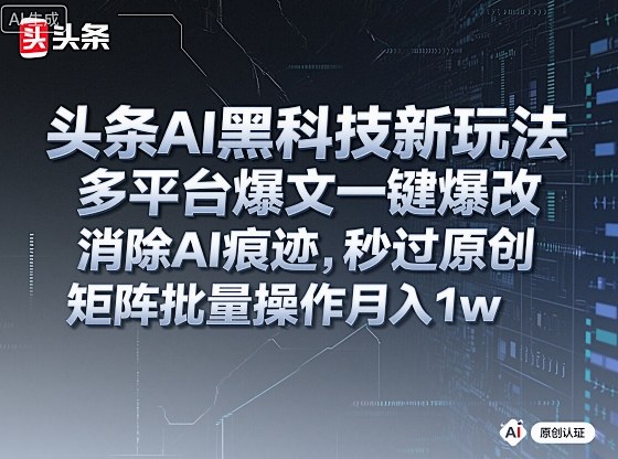 头条AI黑科技新玩法,多平台爆文一键爆改,消除AI痕迹,秒过原创,矩阵批量操作月入1w+【揭秘】-邪修侠学院