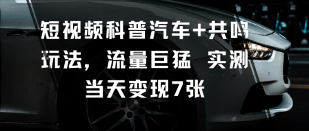 短视频科普汽车+共鸣玩法,流量巨猛实测当天变现7张-邪修侠学院