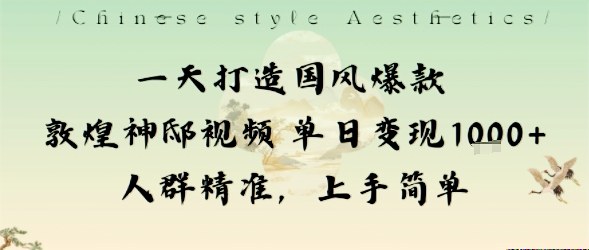 一天打造国风爆款敦煌神邸视频单日变现1k+人群精准,上手简单-邪修侠学院