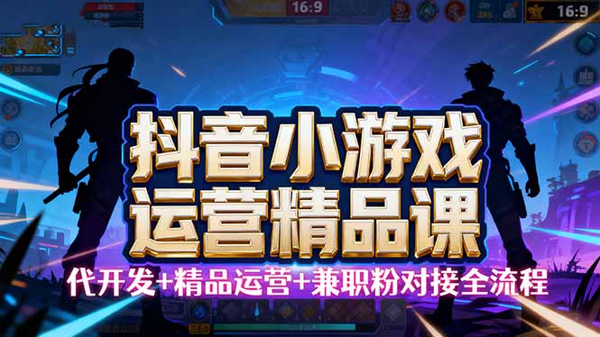 【抖音小游戏精品运营课】小白也可以操作,从0开始学小游戏运营,操作…-邪修侠学院