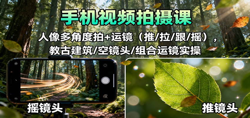 手机视频拍摄课:人像多角度拍+运镜(推/拉/跟/摇),古建筑/空镜头/组合运镜实操-邪修侠学院