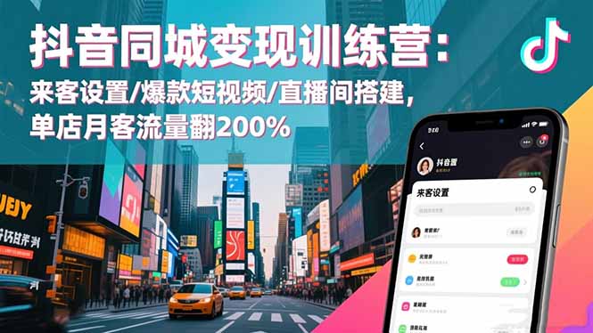 抖音同城变现训练营:来客设置/爆款短视频/直播间搭建,单店月客流量翻200%-邪修侠学院