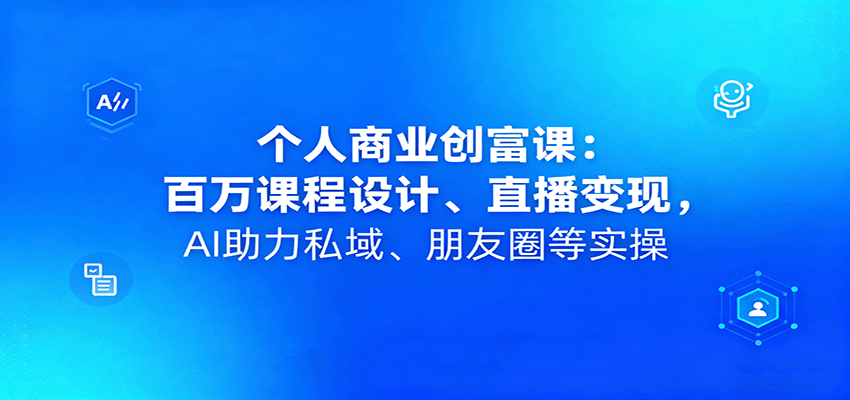 个人商业创富课：百万课程设计、直播变现，AI助力私域、朋友圈等实操-邪修侠学院