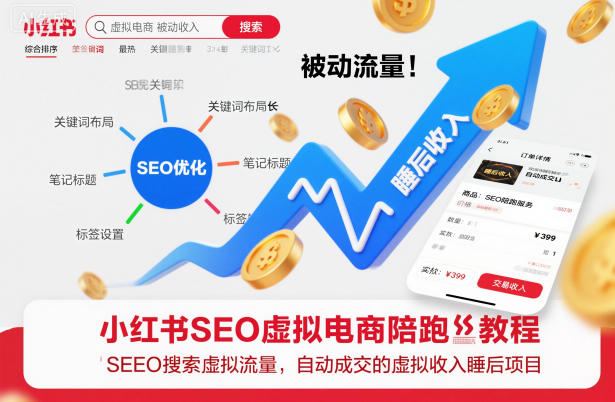 小红书SEO虚拟电商陪跑教程，实现seo搜索被动流量，自动成交的被动收入睡后项目-邪修侠学院