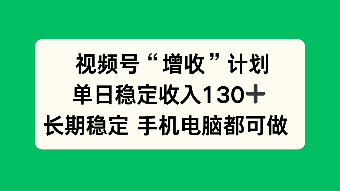 视频号“增收”计划，单日稳定收入130十，长期稳定 手机电脑都可做！-邪修侠学院