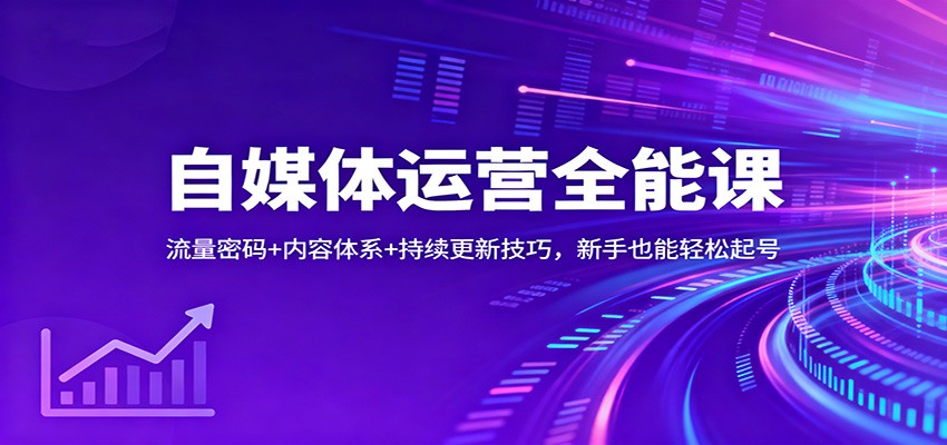 自媒体运营全能课：流量密码+内容体系+持续更新技巧，新手也能轻松起号-邪修侠学院