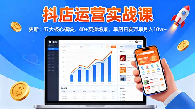 抖店运营实战课-更新：五大核心模块，40+实操场景，单店日发万单月入10w+-邪修侠学院