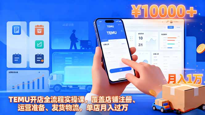 TEMU开店全流程实操课，覆盖店铺注册、运营准备、发货物流，单店月入过万-邪修侠学院