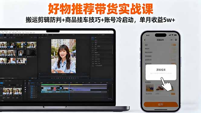 好物推荐带货实战课:搬运剪辑防判+商品挂车技巧+账号冷启动,单月收益5w+-邪修侠学院