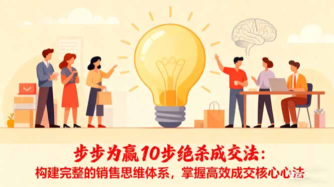 步步为赢10步绝杀成交法：构建完整的销售思维体系，掌握高效成交核心心法-邪修侠学院