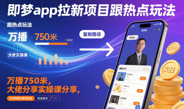 即梦app拉新项目跟热点玩法，万播750米，大佬分享实操课分享，全流程教你复制收益-邪修侠学院
