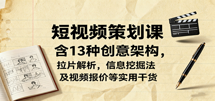 短视频策划课,含13种创意架构,拉片解析,信息挖掘法及视频报价等实用干货-邪修侠学院