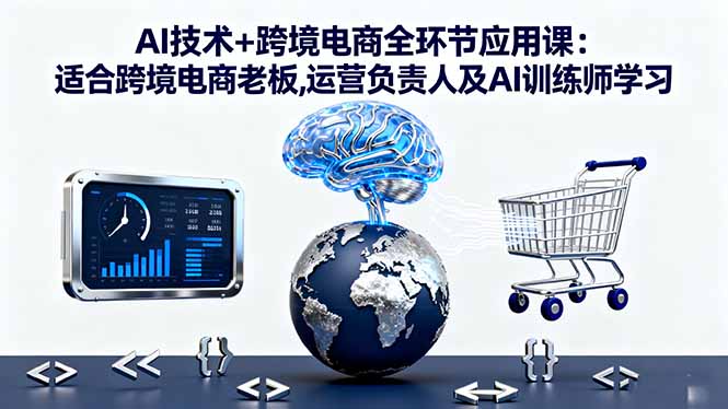 AI技术+跨境电商全环节应用课:适合跨境电商老板,运营负责人及AI训练师学习-邪修侠学院