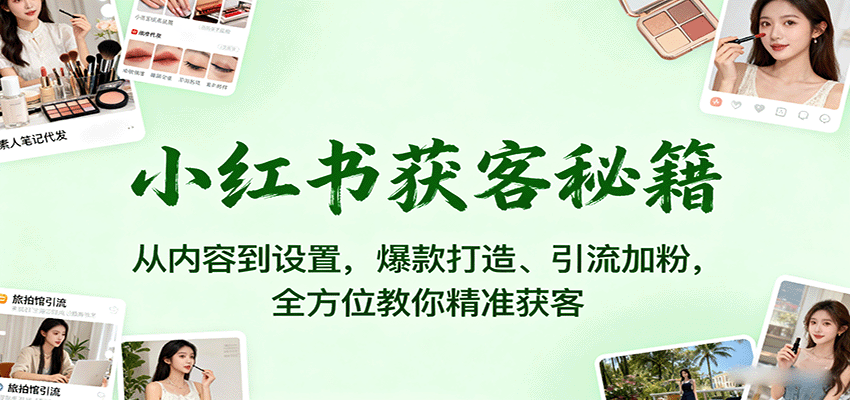 小红书获客秘籍:从内容到设置,爆款打造、引流加粉,全方位教你精准获客-邪修侠学院