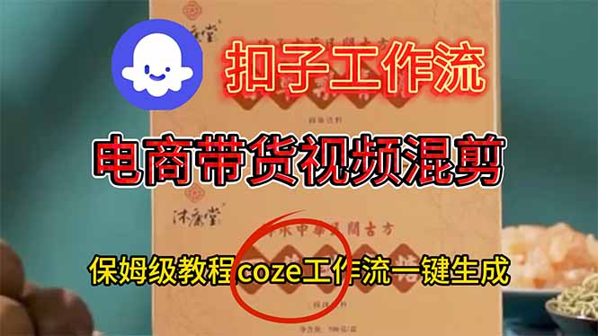 电商带货视频一键混剪,保姆级都系COZE工作流一键生成-邪修侠学院